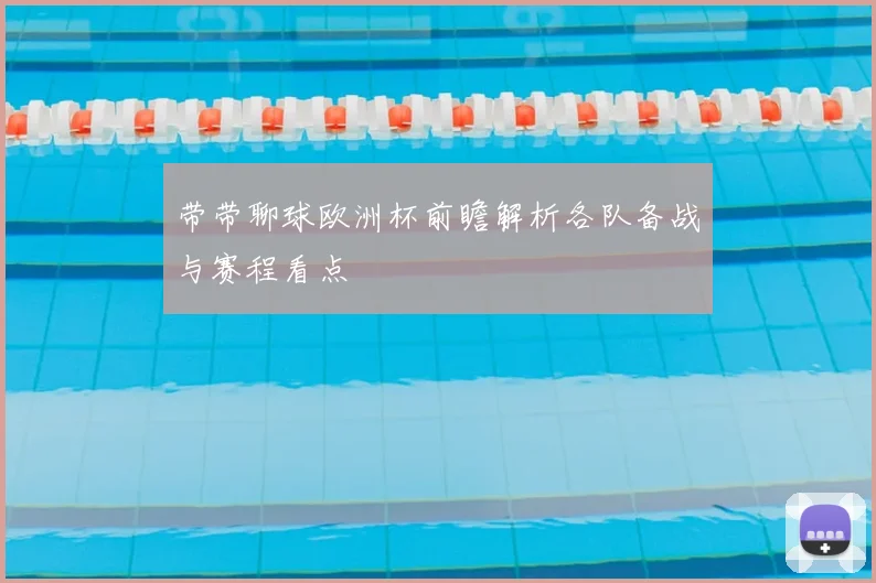带带聊球欧洲杯前瞻解析各队备战与赛程看点