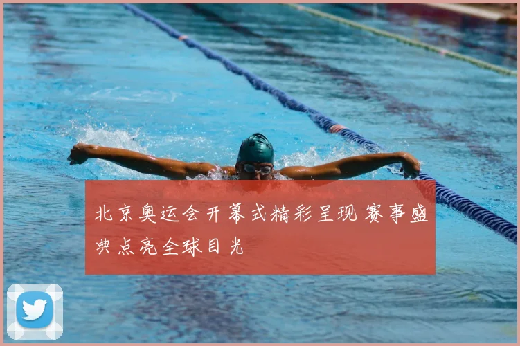 北京奥运会开幕式精彩呈现 赛事盛典点亮全球目光