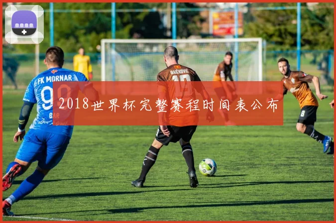 2018世界杯完整赛程时间表公布