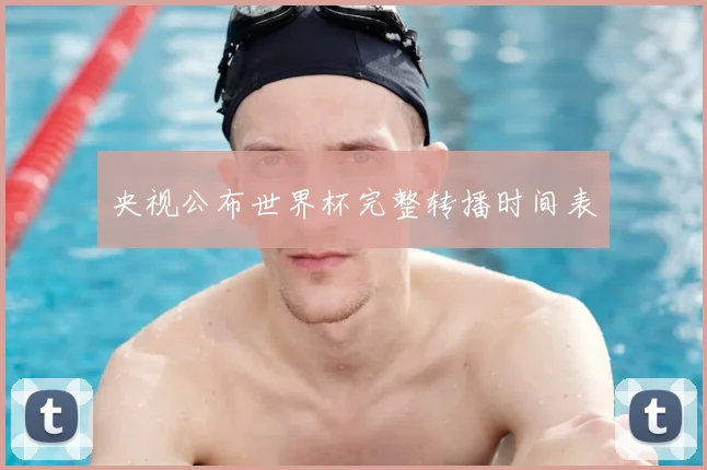 央视公布世界杯完整转播时间表