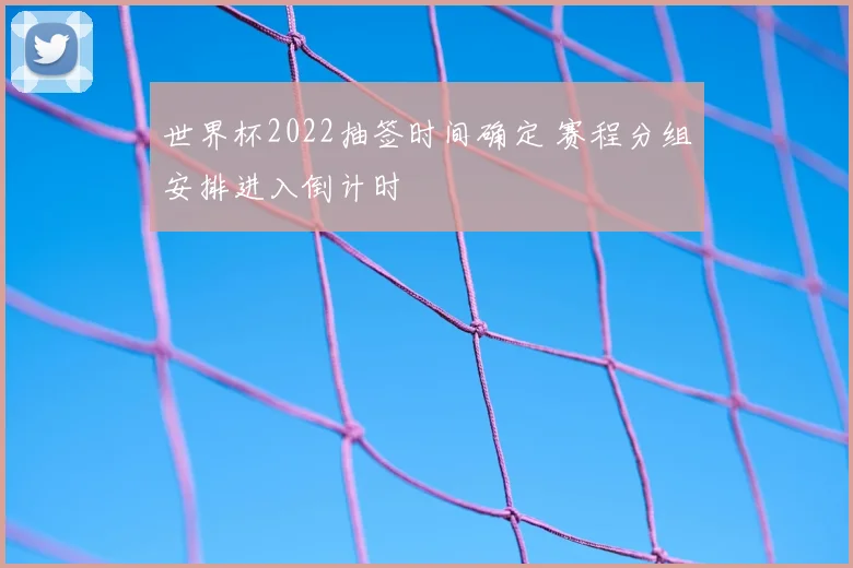 世界杯2022抽签时间确定 赛程分组安排进入倒计时