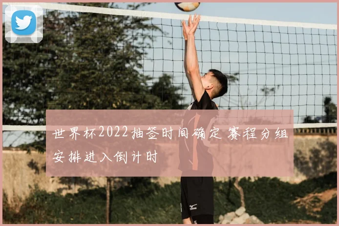世界杯2022抽签时间确定 赛程分组安排进入倒计时
