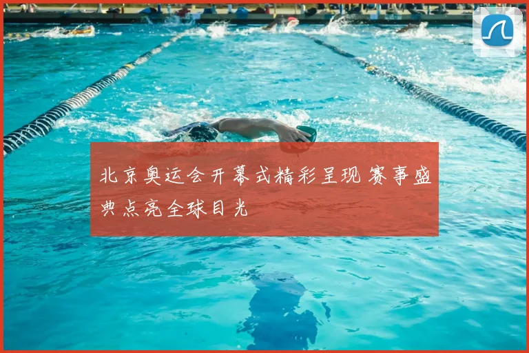 北京奥运会开幕式精彩呈现 赛事盛典点亮全球目光