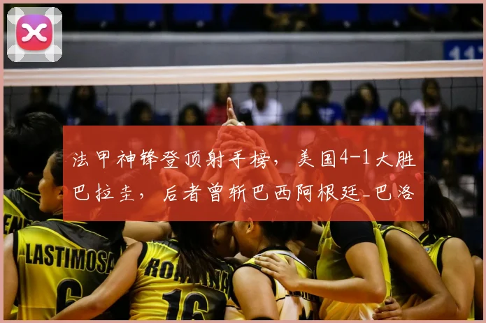 法甲神锋登顶射手榜,美国4-1大胜巴拉圭,后者曾斩巴西阿根廷_巴洛贡_比赛_普利西奇