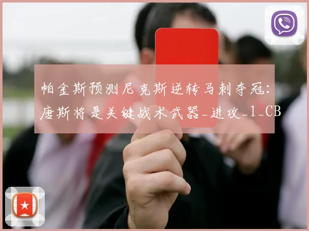 帕金斯预测尼克斯逆转马刺夺冠:唐斯将是关键战术武器_进攻_1_CBA